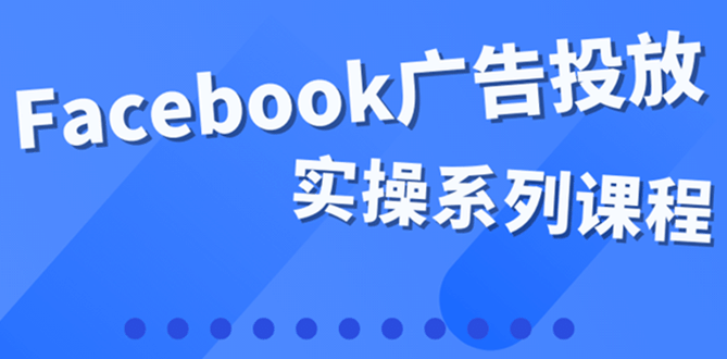 百万级广告操盘手带你玩Facebook全系列投放：运营和广告优化技能实操-亿起创业网-副业兼职月入过万-自媒体、引流推广、网赚项目、短视频、技术教程等创业项目资源
