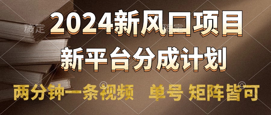 2024风口项目，新平台分成计划，两分钟一条视频，单号轻松上手月入9000+-亿起创业网-副业兼职月入过万-自媒体、引流推广、网赚项目、短视频、技术教程等创业项目资源