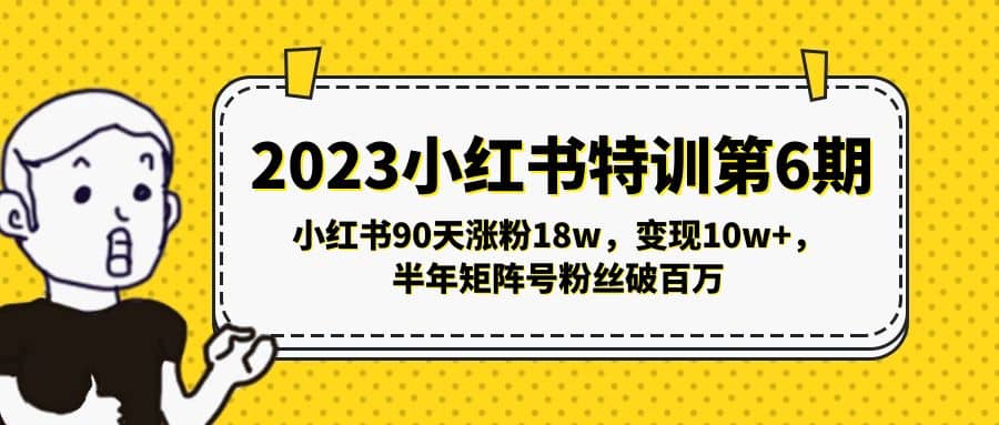 2023小红书特训第6期，小红书90天涨粉18w，变现10w+，半年矩阵号粉丝破百万-亿起创业网-副业兼职月入过万-自媒体、引流推广、网赚项目、短视频、技术教程等创业项目资源