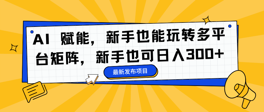 AI 赋能，新手也能玩转多平台矩阵，新手也可日入300+-亿盟网-副业月入过万