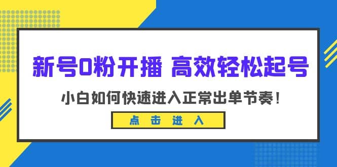 新号0粉开播-高效轻松起号:小白如何快速进入正常出单节奏(10节课)-亿起创业网-副业兼职月入过万-自媒体、引流推广、网赚项目、短视频、技术教程等创业项目资源