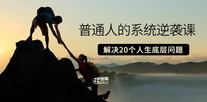 普通人的系统逆袭课：如何成功 如何赚钱 等！解决20个人生底层问题-亿起创业网-副业兼职月入过万-自媒体、引流推广、网赚项目、短视频、技术教程等创业项目资源