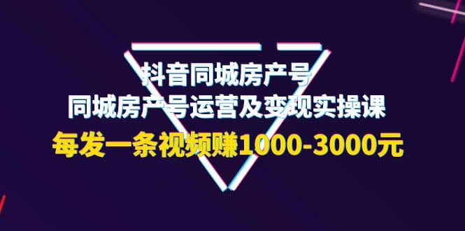 抖音同城房产号,同城房产号运营及变现实操课,每发一条视频赚1000-3000元-亿起创业网-副业兼职月入过万-自媒体、引流推广、网赚项目、短视频、技术教程等创业项目资源