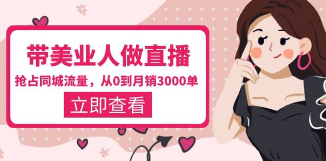 带美业人-做直播,抢占同城流量,打造门店盈利闭环系统 从0到月销3000单-亿起创业网-副业兼职月入过万-自媒体、引流推广、网赚项目、短视频、技术教程等创业项目资源