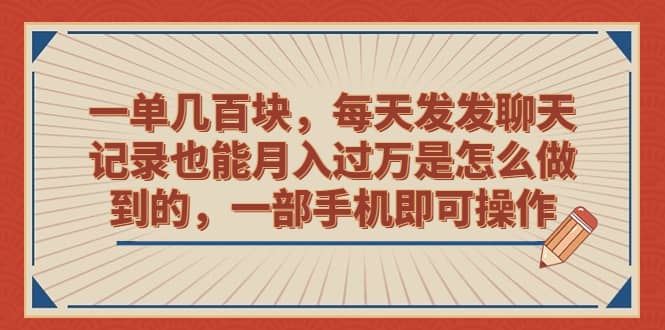 一单几百块,每天发发聊天记录也能月入过万是怎么做到的,一部手机即可操作-亿起创业网-副业兼职月入过万-自媒体、引流推广、网赚项目、短视频、技术教程等创业项目资源