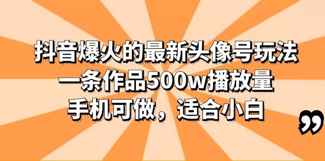 抖音爆火的最新头像号玩法,一条作品500w播放量,手机可做,适合小白-亿盟网-副业月入过万