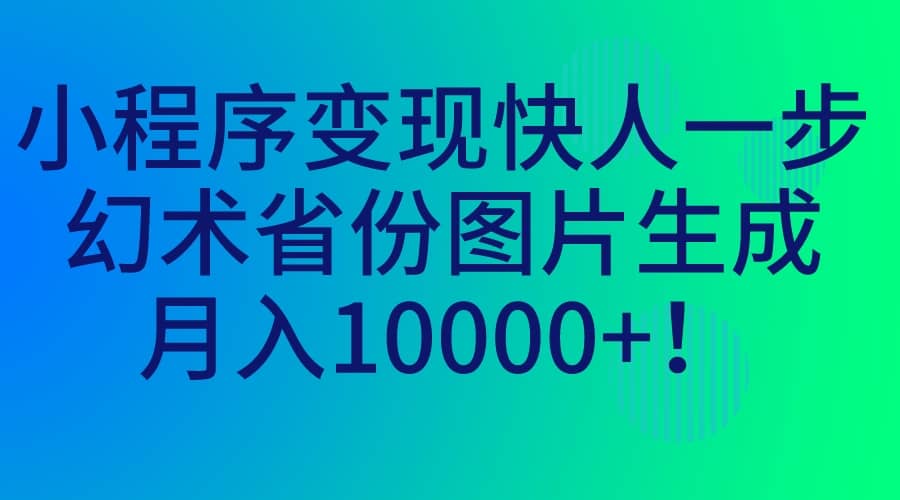 小程序变现快人一步，幻术省份图片生成，月入10000+-亿盟网-副业月入过万