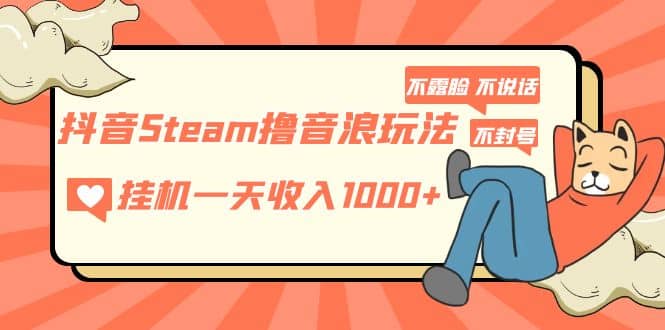 抖音Steam撸音浪玩法 不露脸 不说话 不封号 社恐人群福音-亿起创业网-副业兼职月入过万-自媒体、引流推广、网赚项目、短视频、技术教程等创业项目资源