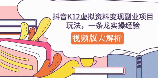 抖音K12虚拟资料变现副业项目玩法,一条龙实操经验,视频版大解析-亿起创业网-副业兼职月入过万-自媒体、引流推广、网赚项目、短视频、技术教程等创业项目资源