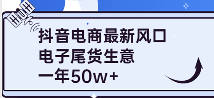 抖音电商最新风口，利用信息差做电子尾货生意，一年50w+（7节课+货源渠道)-亿起创业网-副业兼职月入过万