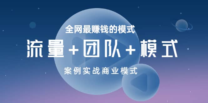 全网最赚钱的模式《流量+团队+模式》案例实战商业模式-亿起创业网-副业兼职月入过万-自媒体、引流推广、网赚项目、短视频、技术教程等创业项目资源
