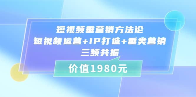 短视频垂营销方法论:短视频运营+IP打造+垂类营销,三频共振(价值1980)-亿起创业网-副业兼职月入过万-自媒体、引流推广、网赚项目、短视频、技术教程等创业项目资源