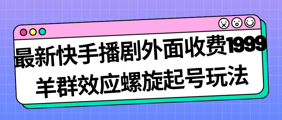 最新快手播剧外面收费1999羊群效应螺旋起号玩法配合流量日入几百完全没问题-亿盟网-副业月入过万