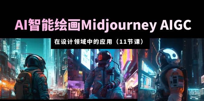 AI·智能绘画Midjourney AIGC 在设计领域中的应用 从入门到精通(11节课)-亿起创业网-副业兼职月入过万-自媒体、引流推广、网赚项目、短视频、技术教程等创业项目资源