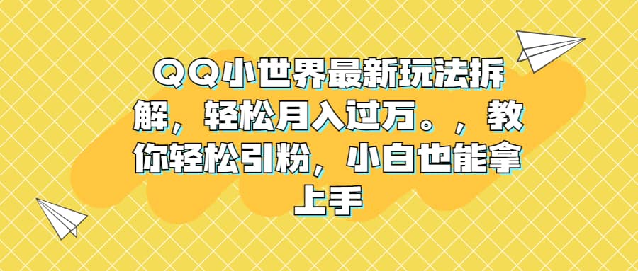 QQ小世界最新玩法拆解,轻松月入过万。教你轻松引粉,小白也能拿上手-亿起创业网-副业兼职月入过万-自媒体、引流推广、网赚项目、短视频、技术教程等创业项目资源