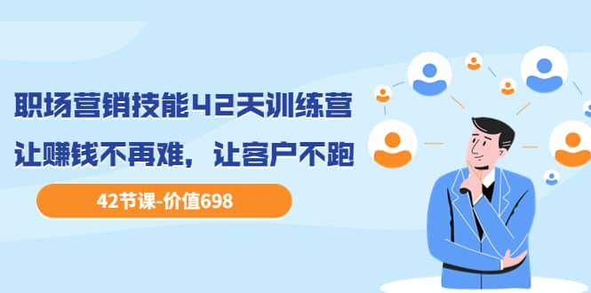 职场营销技能42天训练营，让赚钱不再难，让客户不跑，业绩翻翻（价值698）-亿起创业网-副业兼职月入过万