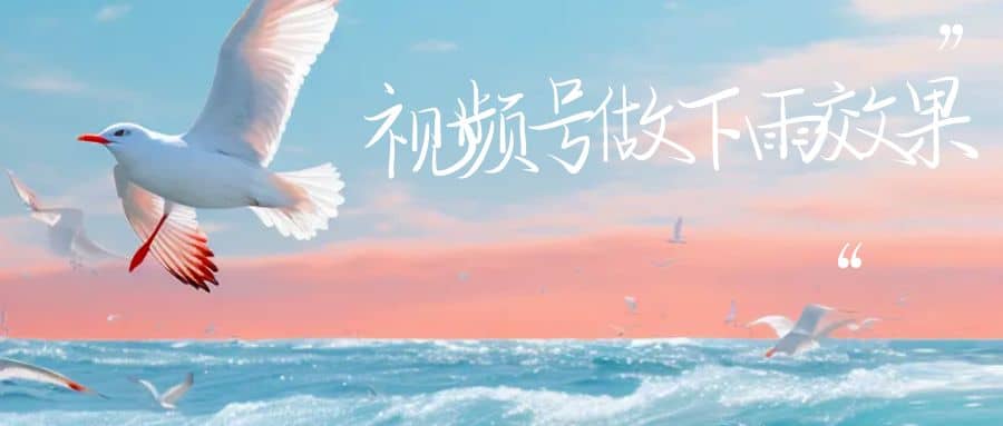 视频号做下雨视频一个账号一周涨粉10W+年入100w-亿起创业网-副业兼职月入过万-自媒体、引流推广、网赚项目、短视频、技术教程等创业项目资源