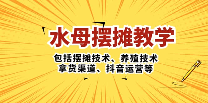 水母·摆摊教学,包括摆摊技术、养殖技术、拿货渠道、抖音运营等-亿起创业网-副业兼职月入过万-自媒体、引流推广、网赚项目、短视频、技术教程等创业项目资源