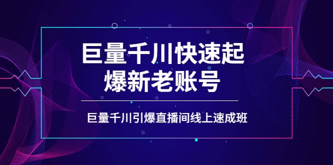 如何通过巨量千川快速起爆新老账号，巨量千川引爆直播间线上速成班-亿起创业网-副业兼职月入过万-自媒体、引流推广、网赚项目、短视频、技术教程等创业项目资源