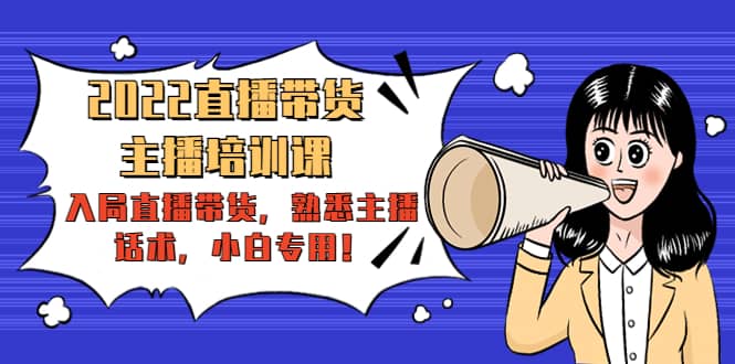 2022直播带货-主播培训课：入局直播带货，熟悉主播话术，小白专用-亿起创业网-副业兼职月入过万