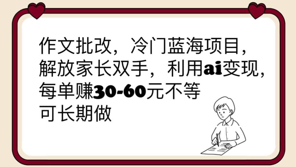 作文批改,冷门蓝海项目,解放家长双手,利用ai变现,每单赚30-60元不等-亿起创业网-副业兼职月入过万-自媒体、引流推广、网赚项目、短视频、技术教程等创业项目资源