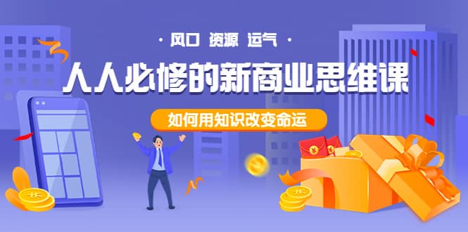 人人必修的新商业思维课：头部财经博主教您，如何用知识改变命运-亿起创业网-副业兼职月入过万-自媒体、引流推广、网赚项目、短视频、技术教程等创业项目资源