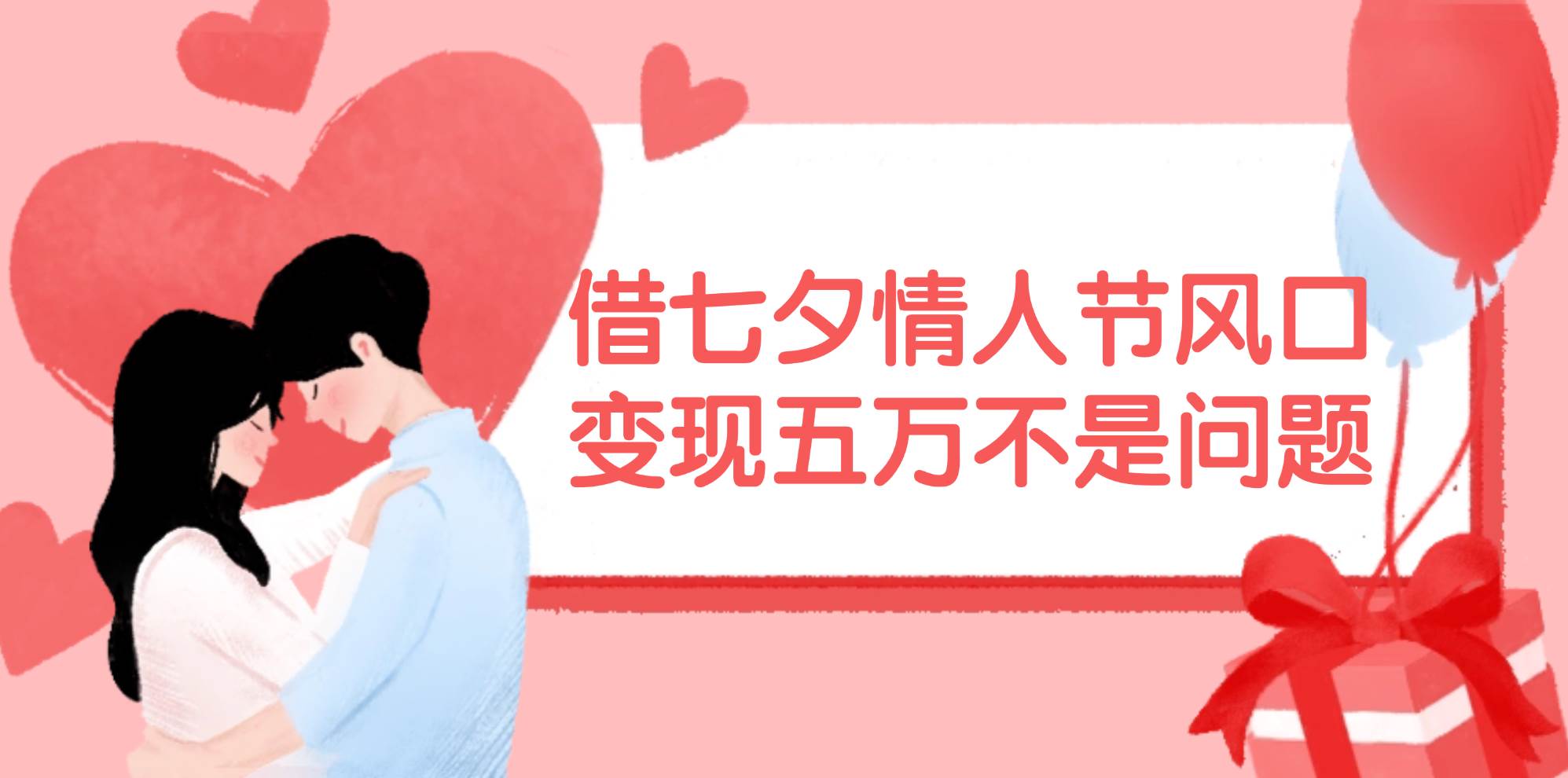 借七夕情人节风口,变现五万不是问题，错过再等一年！-亿起创业网-副业兼职月入过万-自媒体、引流推广、网赚项目、短视频、技术教程等创业项目资源