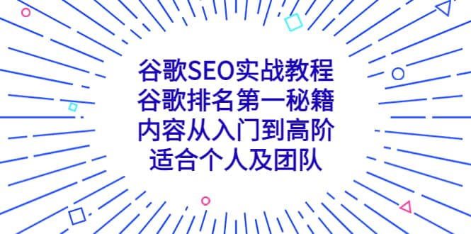 谷歌SEO实战教程：谷歌排名第一秘籍，内容从入门到高阶，适合个人及团队-亿起创业网-副业兼职月入过万-自媒体、引流推广、网赚项目、短视频、技术教程等创业项目资源