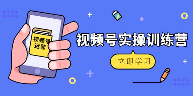 微信视频号实操训练营：视频号起号运营纯干货玩法！-亿起创业网-副业兼职月入过万-自媒体、引流推广、网赚项目、短视频、技术教程等创业项目资源