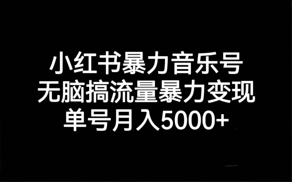 小红书暴力音乐号，无脑搞流量暴力变现，单号月入5000+-亿盟网-副业月入过万