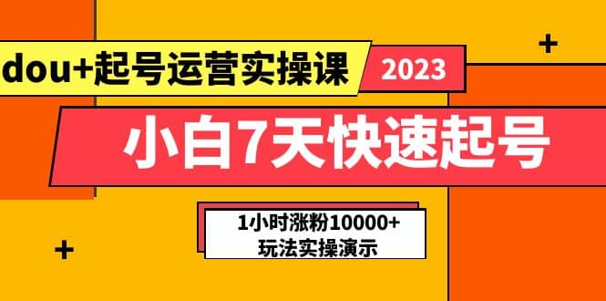 小白7天快速起号：dou+起号运营实操课，实战1小时涨粉10000+玩法演示-亿盟网-副业月入过万