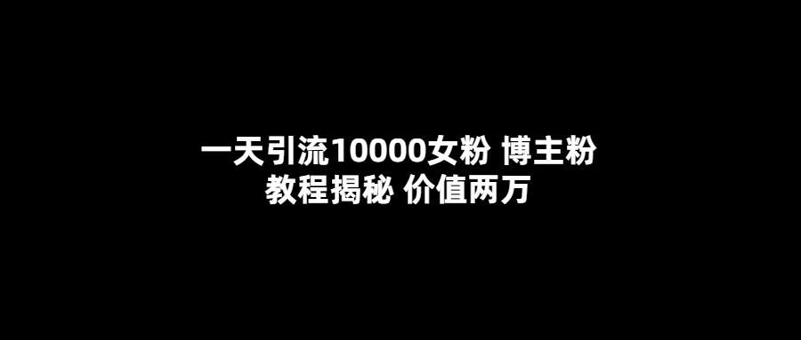 一天引流10000女粉，博主粉教程揭秘（价值两万）-亿盟网-副业月入过万