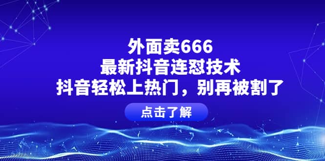 外面卖666的最新抖音连怼技术,抖音轻松上热门,别再被割了-亿盟网-副业月入过万