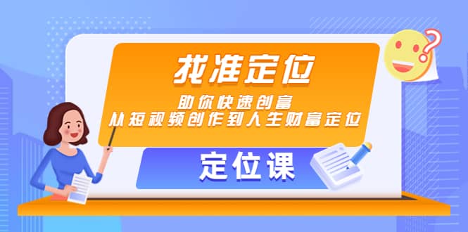 【定位课】找准定位,助你快速创富,从短视频创作到人生财富定位-亿起创业网-副业兼职月入过万-自媒体、引流推广、网赚项目、短视频、技术教程等创业项目资源