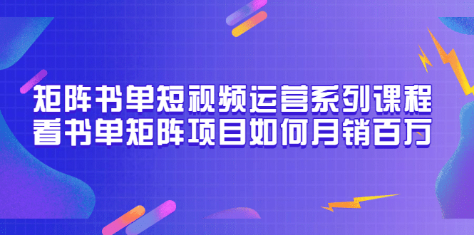 矩阵书单短视频运营系列课程,看书单矩阵项目如何月销百万(20节视频课)-亿起创业网-副业兼职月入过万-自媒体、引流推广、网赚项目、短视频、技术教程等创业项目资源