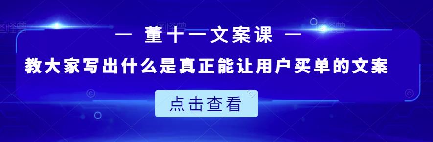 董十一文案课：教大家写出什么是真正能让用户买单的文案-亿盟网-副业月入过万