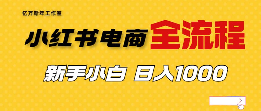 外面收费4988的小红书无货源电商从0-1全流程,日入1000+-亿起创业网-副业兼职月入过万-自媒体、引流推广、网赚项目、短视频、技术教程等创业项目资源