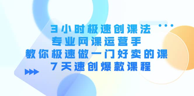 3小时极速创课法,专业网课运营手 教你极速做一门好卖的课 7天速创爆款课程-亿起创业网-副业兼职月入过万