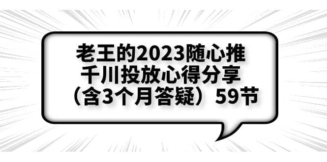 老王的2023随心推+千川投放心得分享(含3个月答疑)59节-亿起创业网-副业兼职月入过万-自媒体、引流推广、网赚项目、短视频、技术教程等创业项目资源