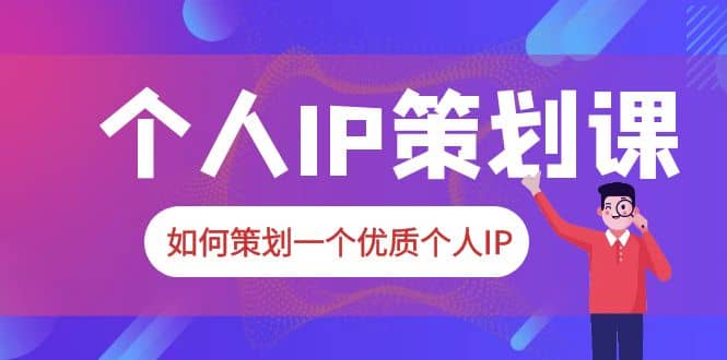 2023普通人都能起飞的个人IP策划课，如何策划一个优质个人IP-亿起创业网-副业兼职月入过万