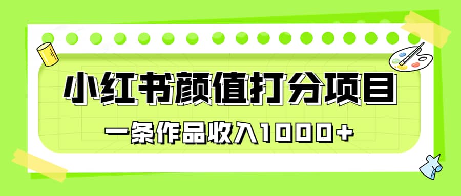 适合0基础小白的小红书颜值打分项目,一条作品收入1000+-亿起创业网-副业兼职月入过万-自媒体、引流推广、网赚项目、短视频、技术教程等创业项目资源