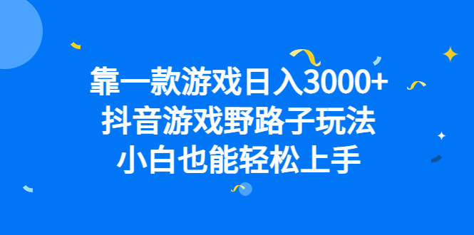 靠一款游戏日入3000+，抖音游戏野路子玩法，小白也能轻松上手-亿起创业网-副业兼职月入过万-自媒体、引流推广、网赚项目、短视频、技术教程等创业项目资源