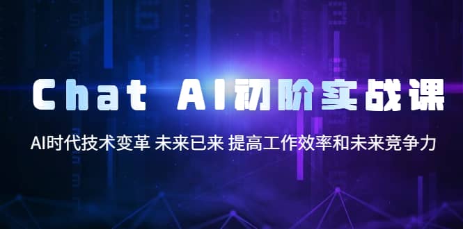 Chat AI初阶实战课,AI时代技术变革 未来已来 提高工作效率和未来竞争力-亿起创业网-副业兼职月入过万-自媒体、引流推广、网赚项目、短视频、技术教程等创业项目资源