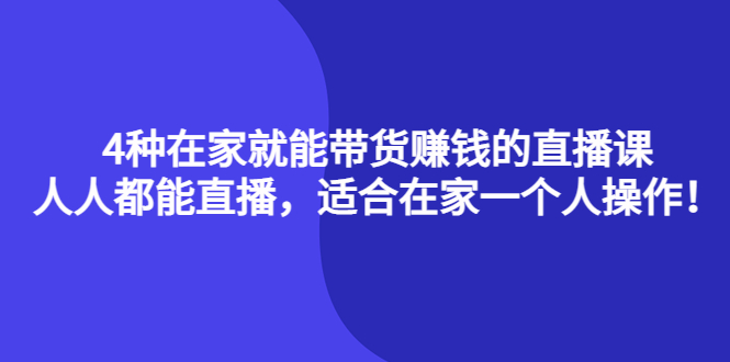 4种在家就能带货赚钱的直播课,人人都能直播,适合在家一个人操作!-亿起创业网-副业兼职月入过万-自媒体、引流推广、网赚项目、短视频、技术教程等创业项目资源