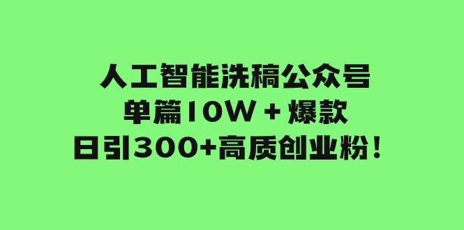 人工智能洗稿公众号单篇10W+爆款,日引300+高质创业粉!-亿盟网-副业月入过万