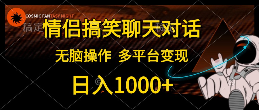情侣搞笑聊天对话,无脑操作,多平台变现,日入1000+-亿起创业网-副业兼职月入过万-自媒体、引流推广、网赚项目、短视频、技术教程等创业项目资源