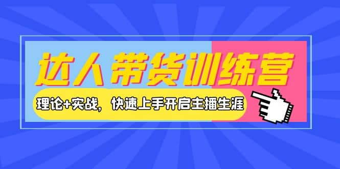 达人带货训练营，理论+实战，快速上手开启主播生涯！-亿起创业网-副业兼职月入过万