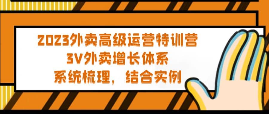 2023外卖高级运营特训营:3V外卖-增长体系,系统-梳理,结合-实例-亿起创业网-副业兼职月入过万-自媒体、引流推广、网赚项目、短视频、技术教程等创业项目资源