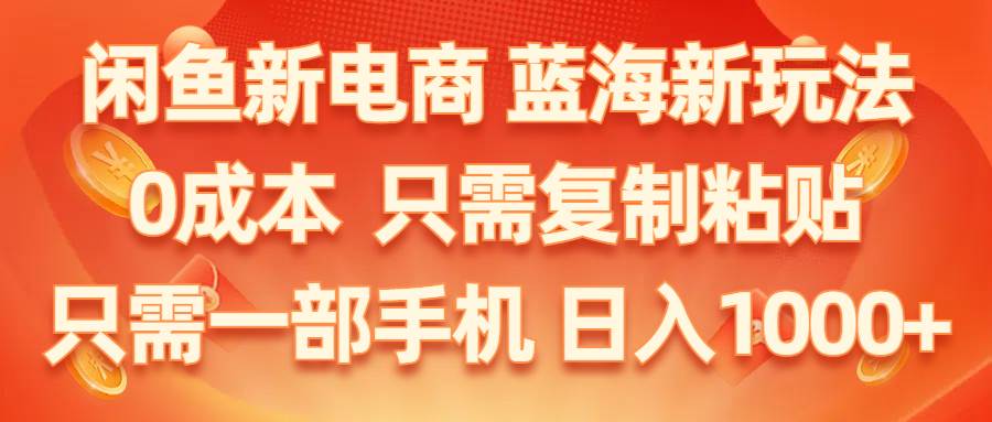 闲鱼新电商,蓝海新玩法,0成本,只需复制粘贴,小白轻松上手,只需一部手机…-亿起创业网-副业兼职月入过万-自媒体、引流推广、网赚项目、短视频、技术教程等创业项目资源