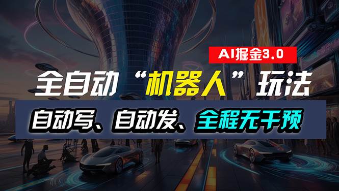 全自动掘金“自动化机器人”玩法，自动写作自动发布，全程无干预，完全…-亿起创业网-副业兼职月入过万-自媒体、引流推广、网赚项目、短视频、技术教程等创业项目资源